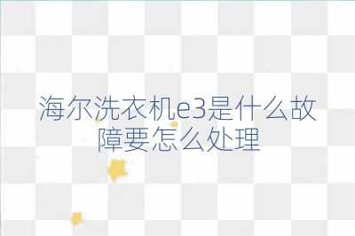 海尔洗衣机e3是什么故障要怎么处理