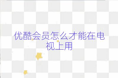 优酷会员怎么才能在电视上用