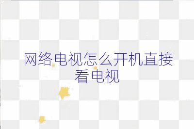 网络电视怎么开机直接看电视