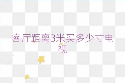 客厅距离3米买多少寸电视