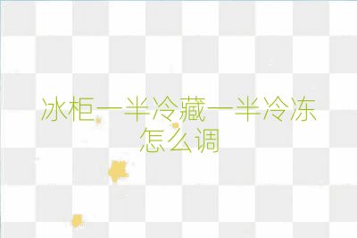 冰柜一半冷藏一半冷冻怎么调