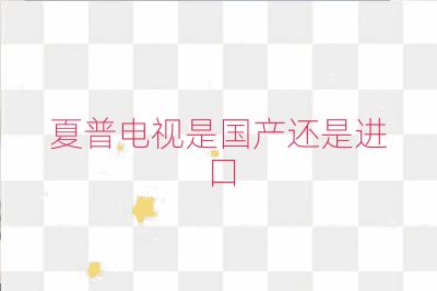夏普电视是国产还是进口
