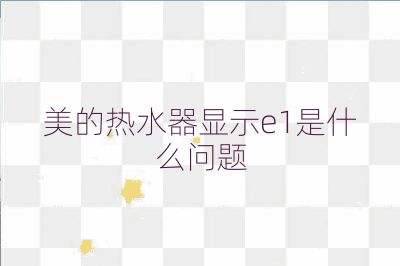 美的热水器显示e1是什么问题