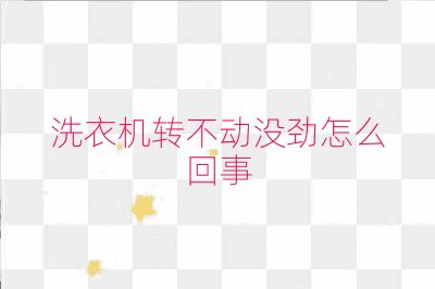 洗衣机转不动没劲怎么回事