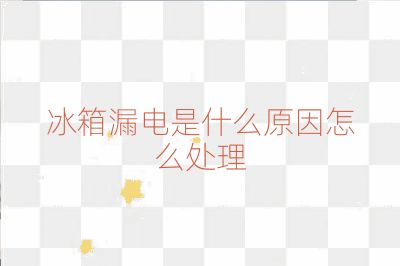 冰箱漏电是什么原因怎么处理