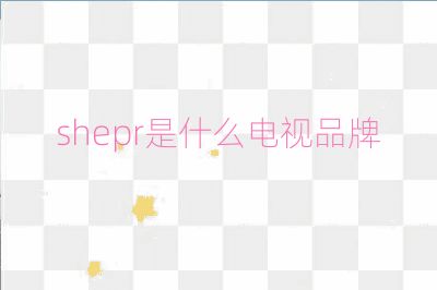 shepr是什么电视品牌
