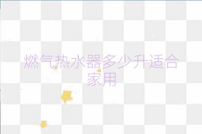 燃气热水器多少升适合家用