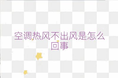 空调热风不出风是怎么回事