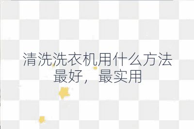 清洗洗衣机用什么方法最好，最实用