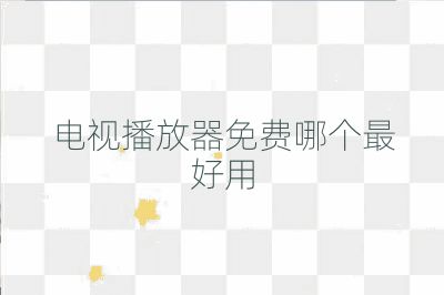 电视播放器免费哪个最好用
