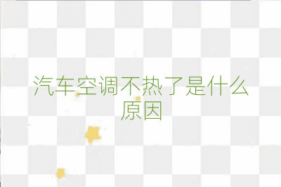 汽车空调不热了是什么原因