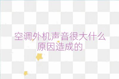 空调外机声音很大什么原因造成的