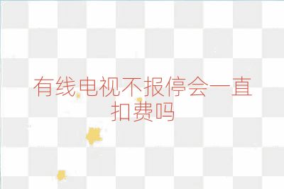 有线电视不报停会一直扣费吗