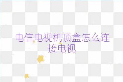 电信电视机顶盒怎么连接电视