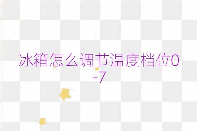 冰箱怎么调节温度档位0-7