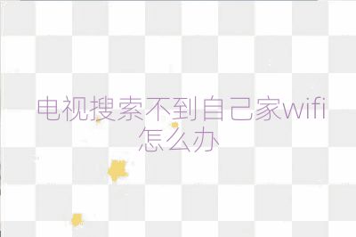 电视搜索不到自己家wifi怎么办