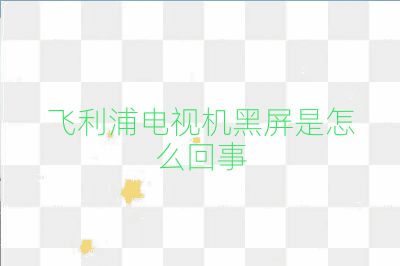 飞利浦电视机黑屏是怎么回事