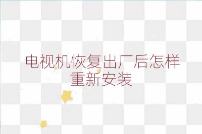 电视机恢复出厂后怎样重新安装
