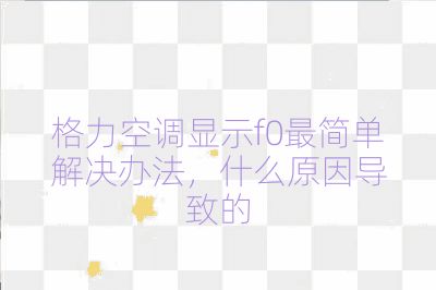 格力空调显示f0最简单解决办法，什么原因导致的