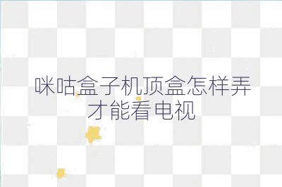 咪咕盒子机顶盒怎样弄才能看电视