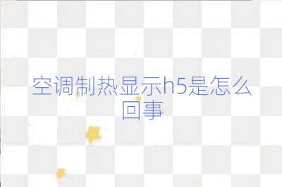空调制热显示h5是怎么回事