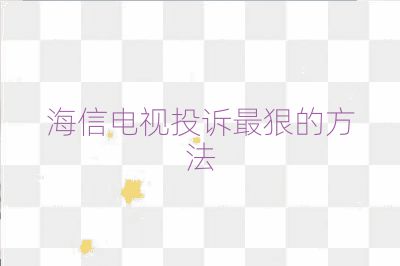 海信电视投诉最狠的方法
