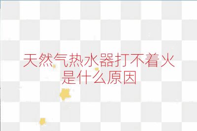 天然气热水器打不着火是什么原因