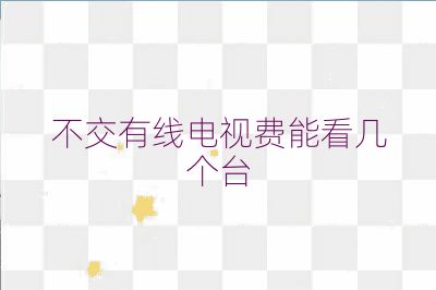 不交有线电视费能看几个台