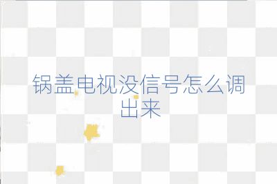 锅盖电视没信号怎么调出来