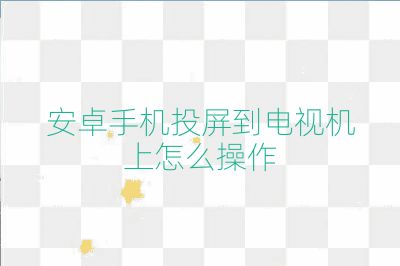 安卓手机投屏到电视机上怎么操作