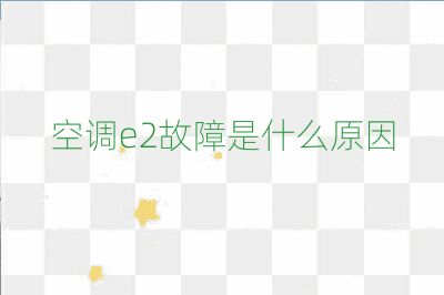 空调e2故障是什么原因