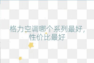 格力空调哪个系列最好，性价比最好