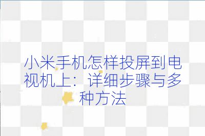 小米手机怎样投屏到电视机上：详细步骤与多种方法