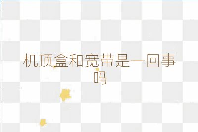 机顶盒和宽带是一回事吗