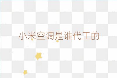 小米空调是谁代工的