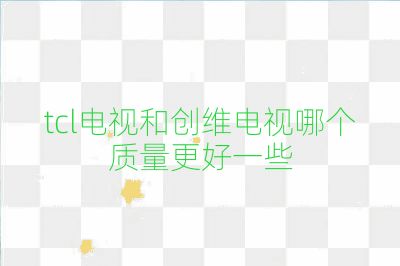 tcl电视和创维电视哪个质量更好一些