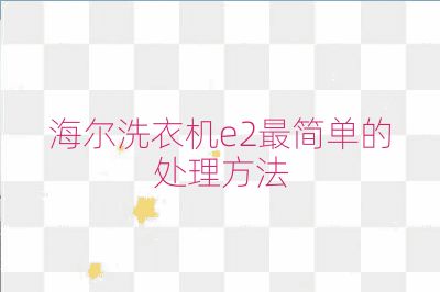 海尔洗衣机e2最简单的处理方法