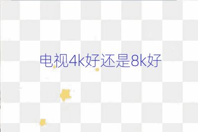 电视4k好还是8k好