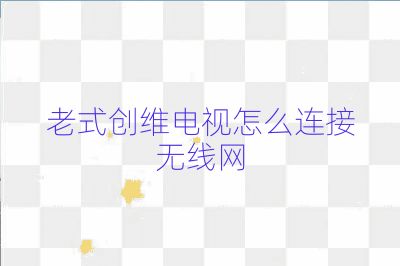 老式创维电视怎么连接无线网