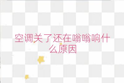 空调关了还在嗡嗡响什么原因