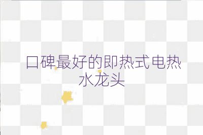 口碑最好的即热式电热水龙头