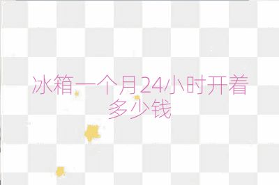 冰箱一个月24小时开着多少钱