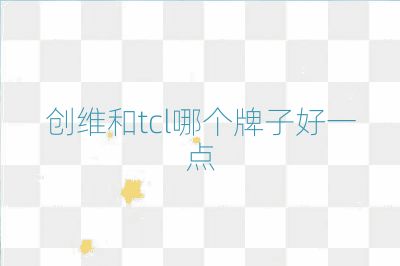 创维和tcl哪个牌子好一点