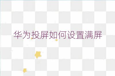 华为投屏如何设置满屏