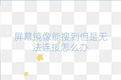 屏幕镜像能搜到但是无法连接怎么办