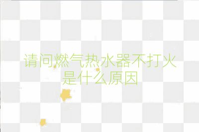 请问燃气热水器不打火是什么原因
