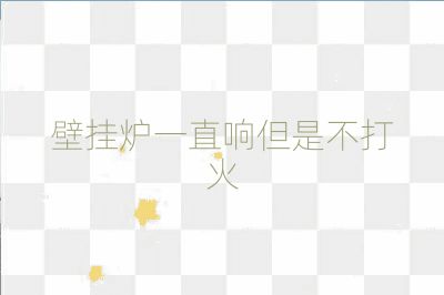 壁挂炉一直响但是不打火