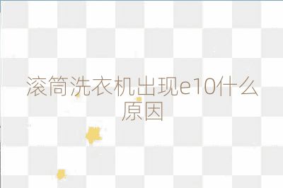 滚筒洗衣机出现e10什么原因
