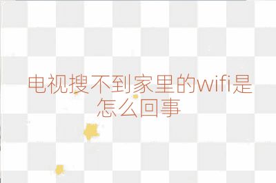 电视搜不到家里的wifi是怎么回事