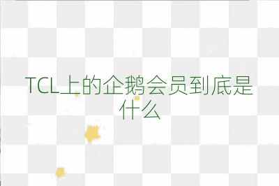 TCL上的企鹅会员到底是什么